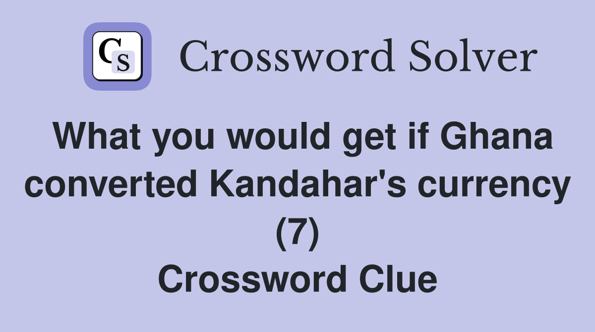 What you would get if Ghana converted Kandahar's currency (7) Crossword Clue