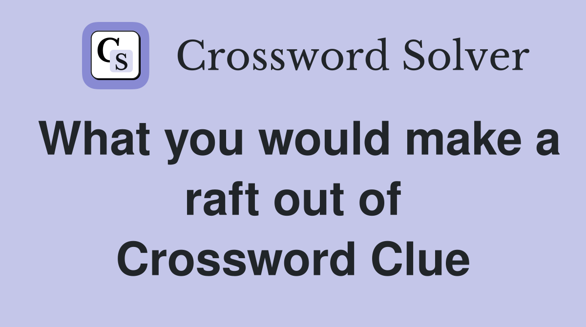 What you would make a raft out of Crossword Clue