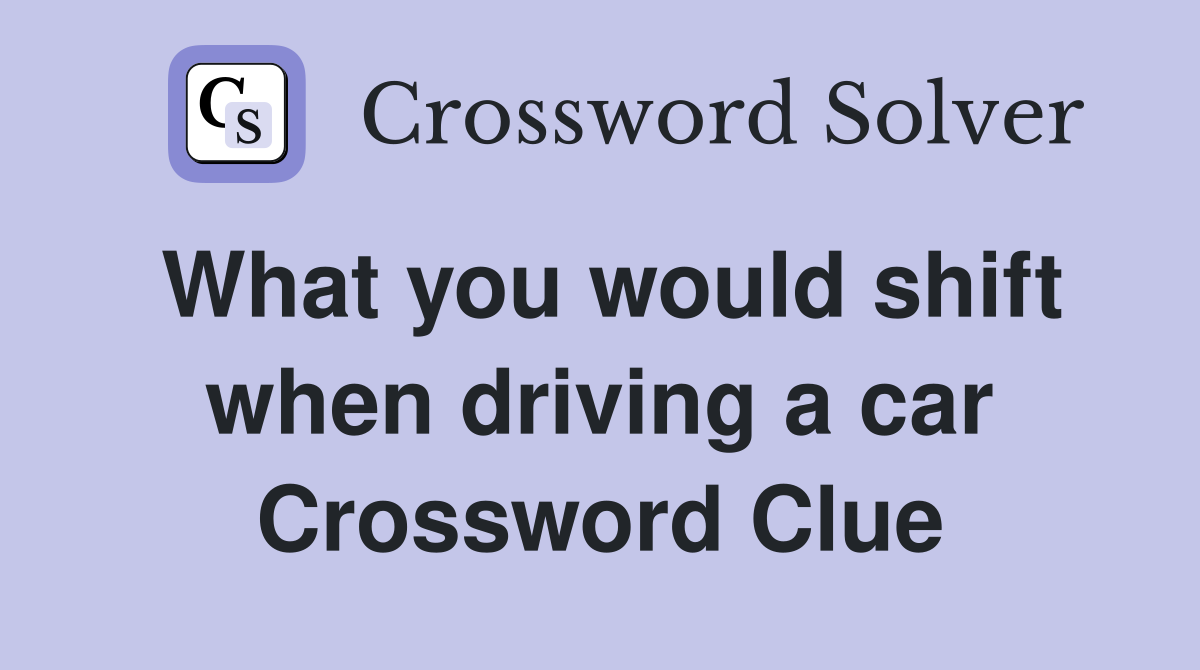 What you would shift when driving a car Crossword Clue