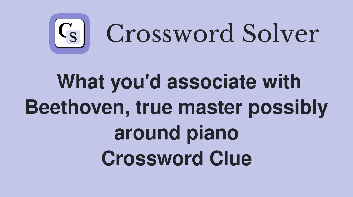 What you'd associate with Beethoven, true master possibly around piano Crossword Clue