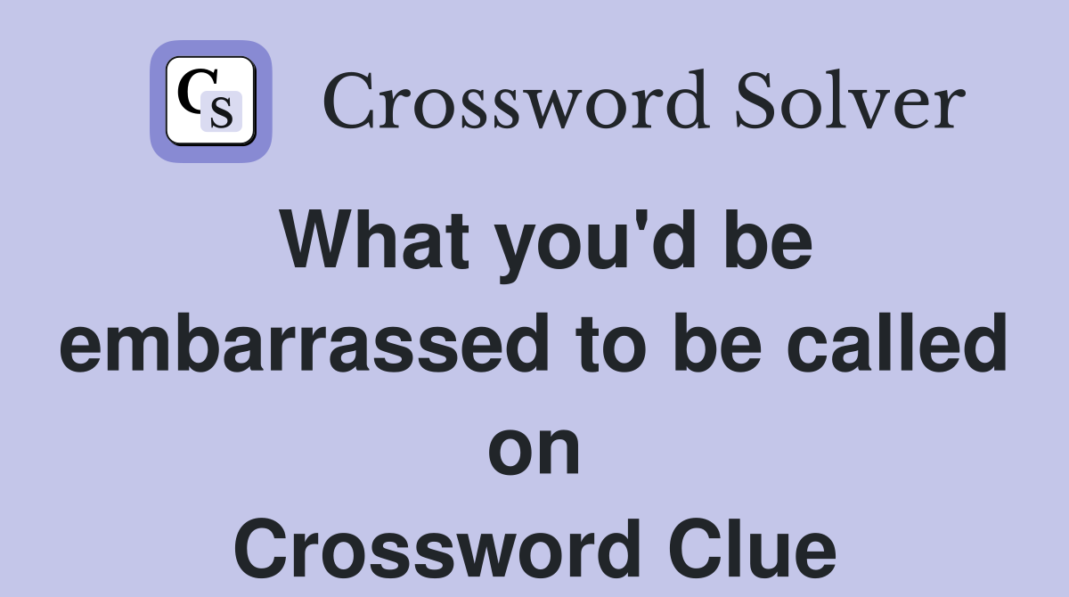 What you'd be embarrassed to be called on Crossword Clue