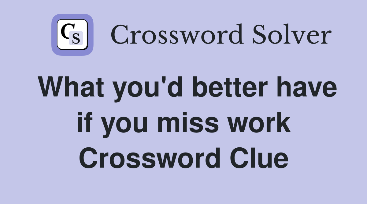 What you'd better have if you miss work Crossword Clue