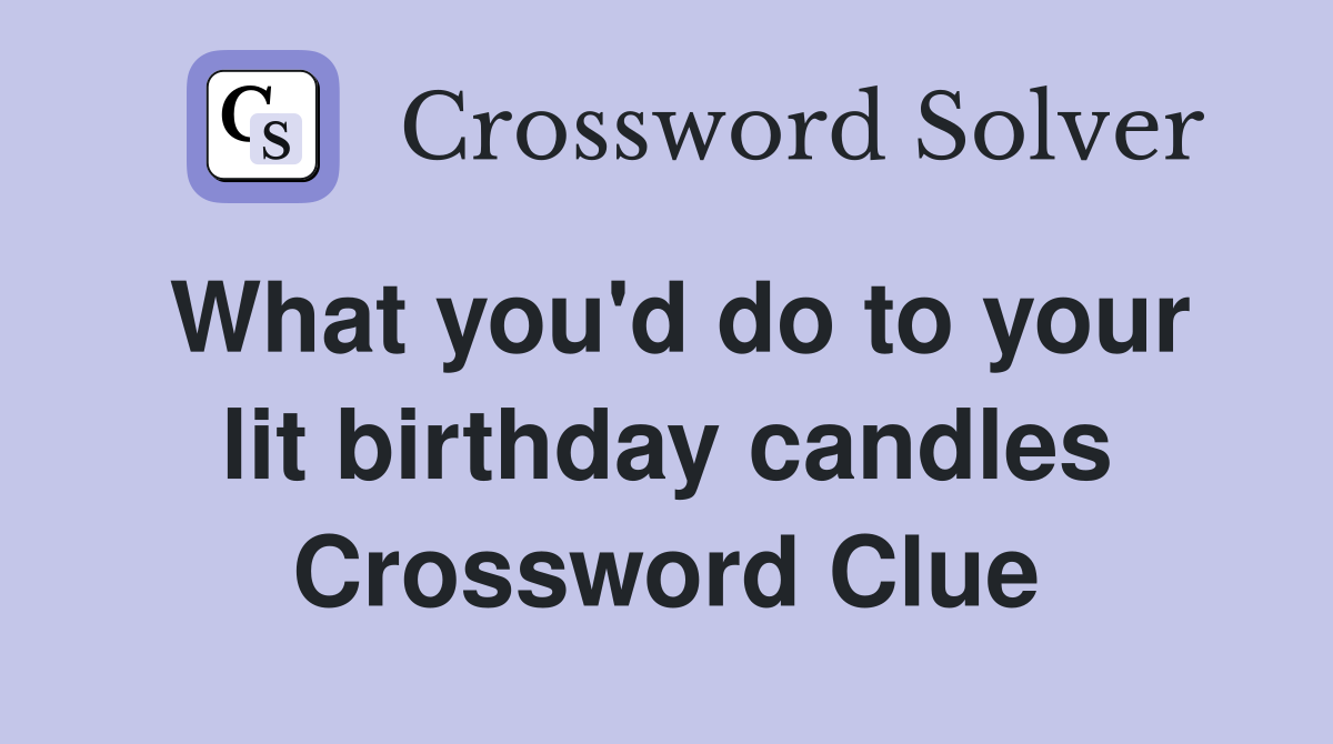 What you'd do to your lit birthday candles Crossword Clue