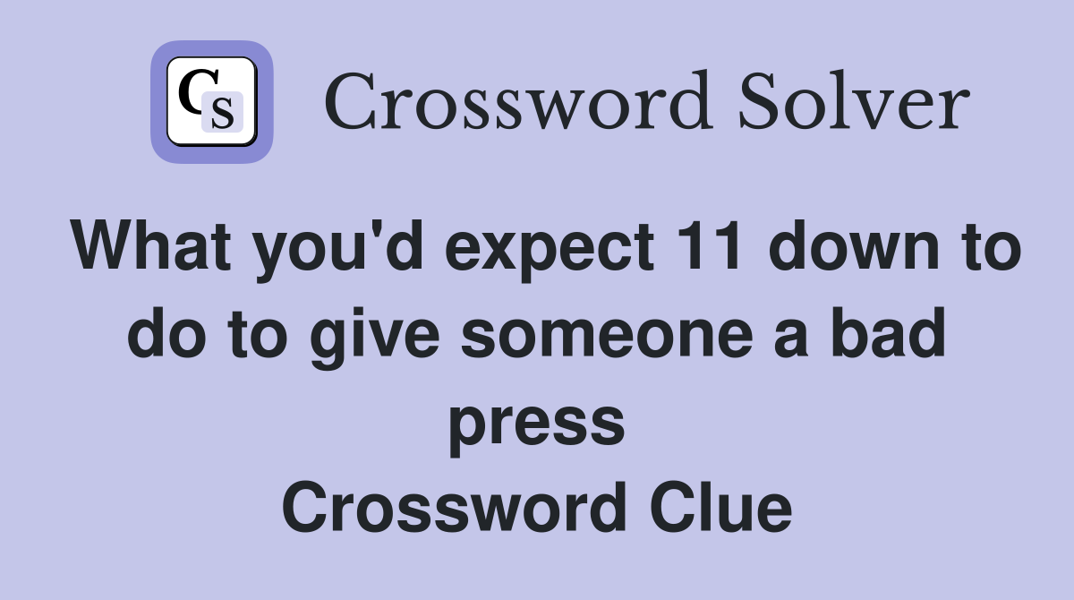 What you'd expect 11 down to do to give someone a bad press Crossword Clue