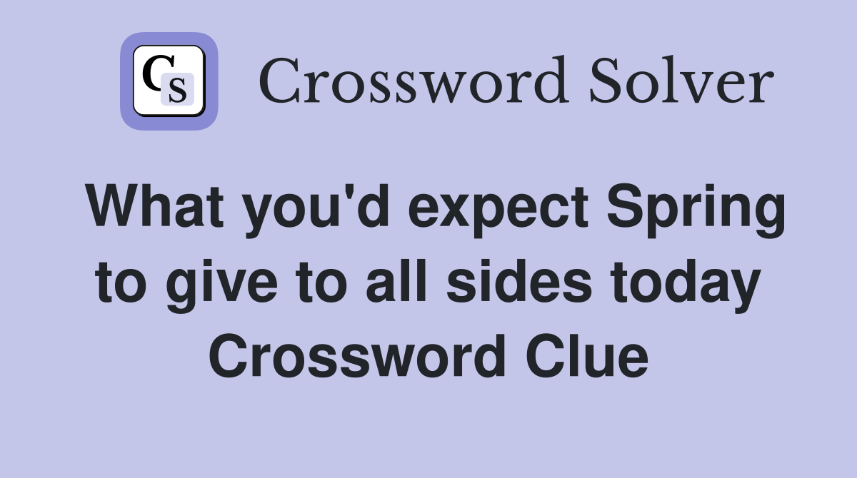 What you'd expect Spring to give to all sides today Crossword Clue