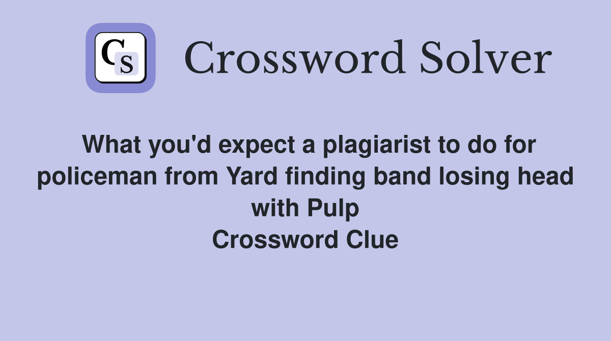 What you'd expect a plagiarist to do for policeman from Yard finding band losing head with Pulp Crossword Clue