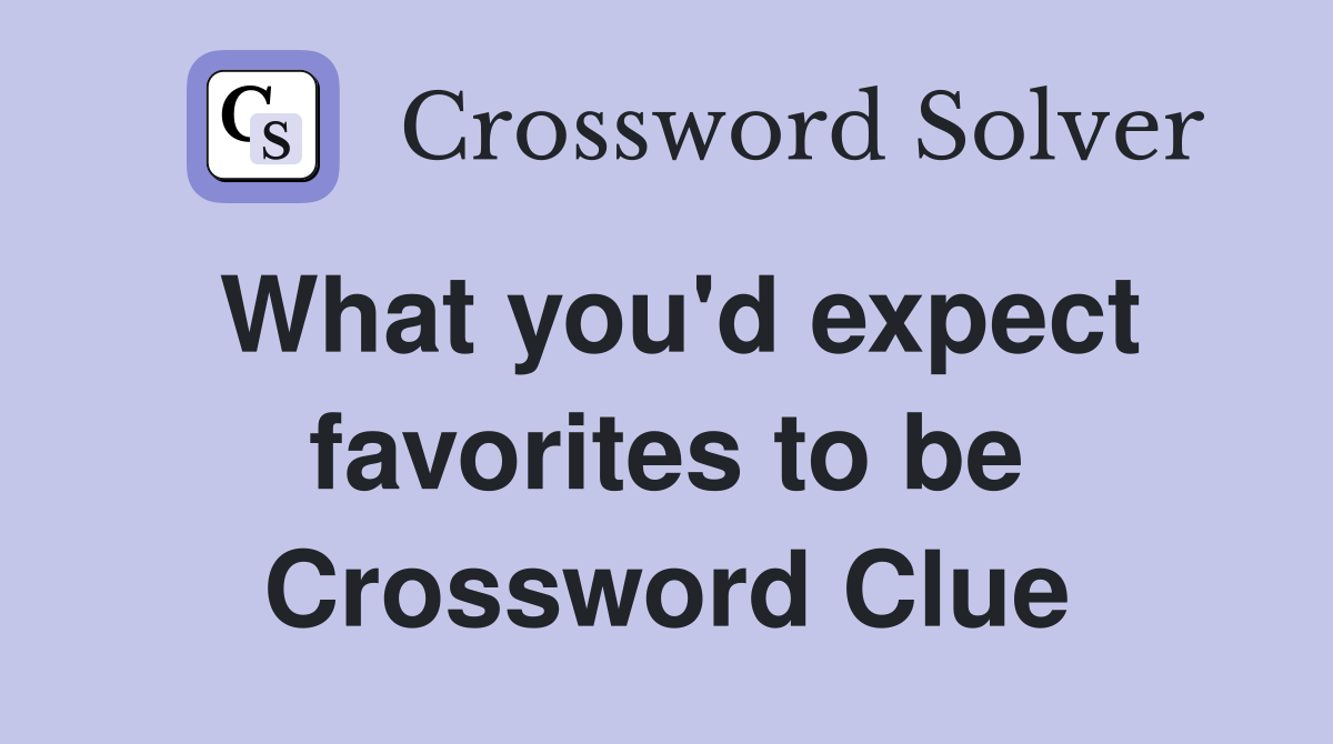 What you'd expect favorites to be Crossword Clue