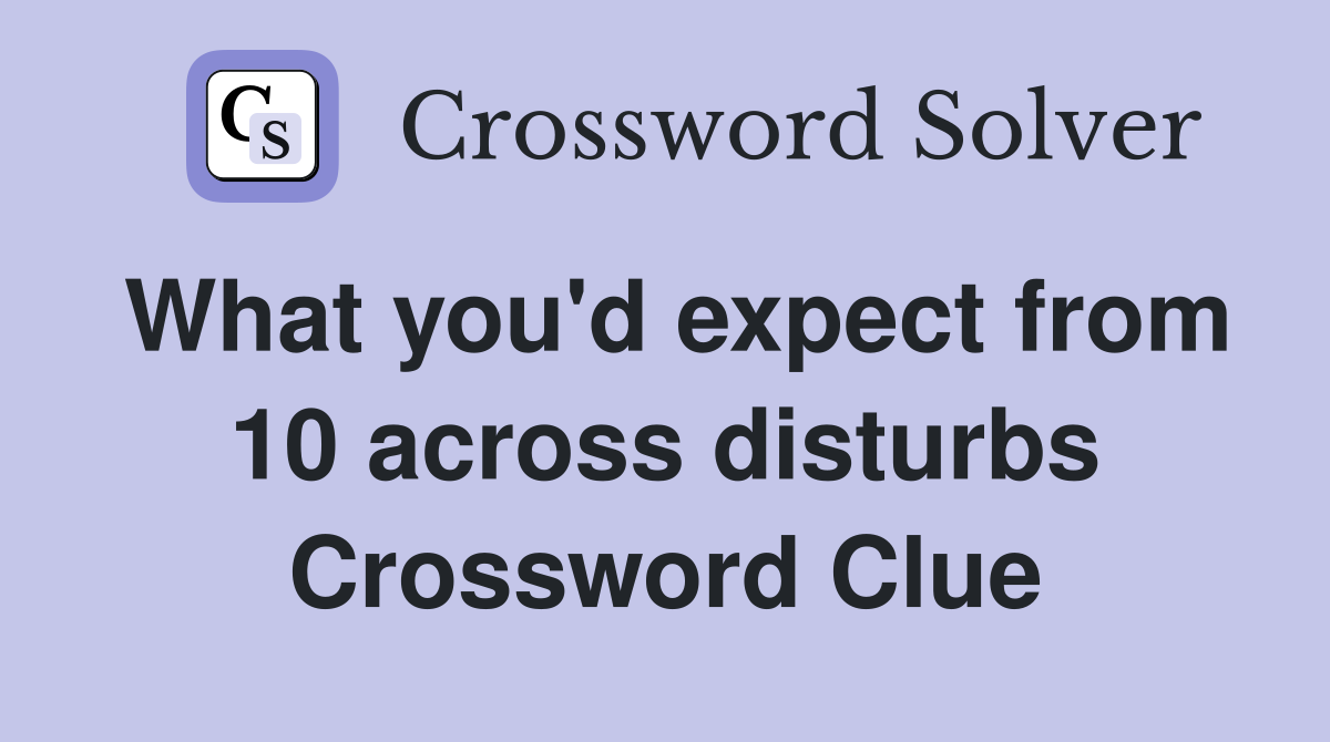 What you'd expect from 10 across disturbs Crossword Clue