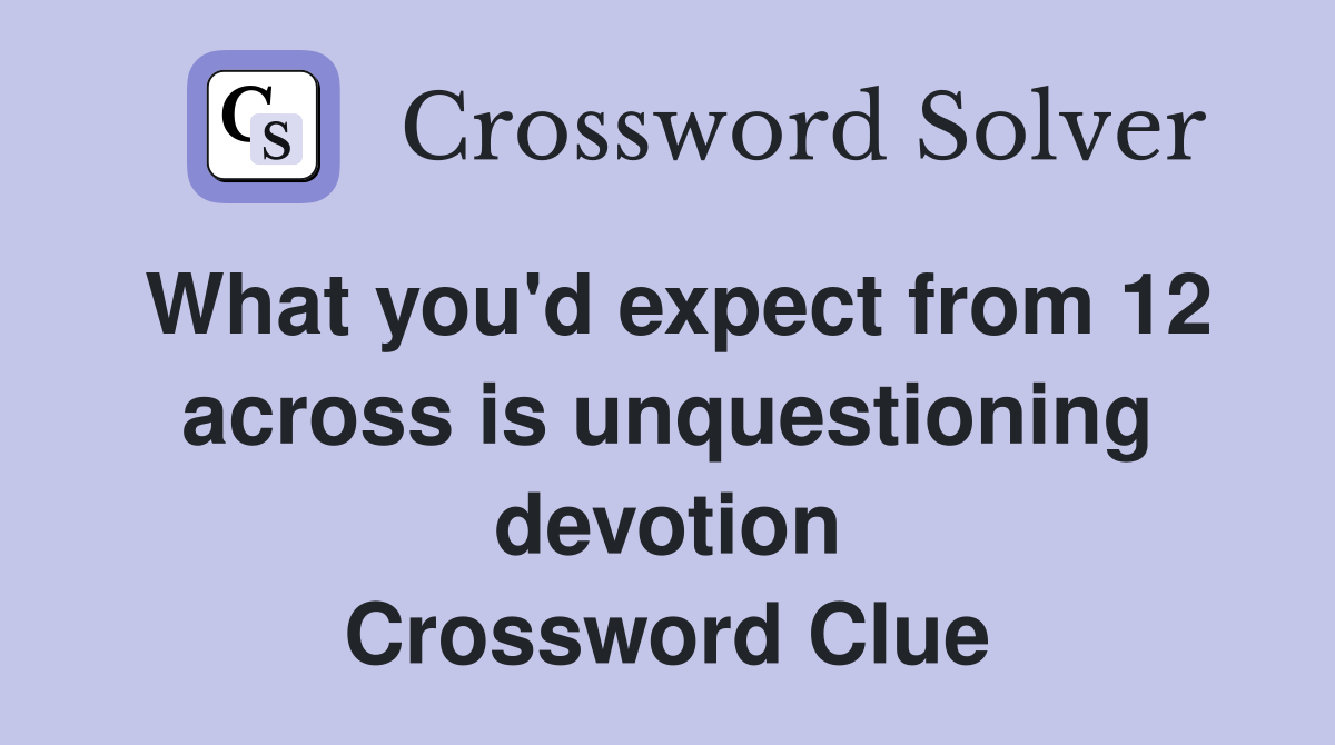 What you'd expect from 12 across is unquestioning devotion Crossword Clue