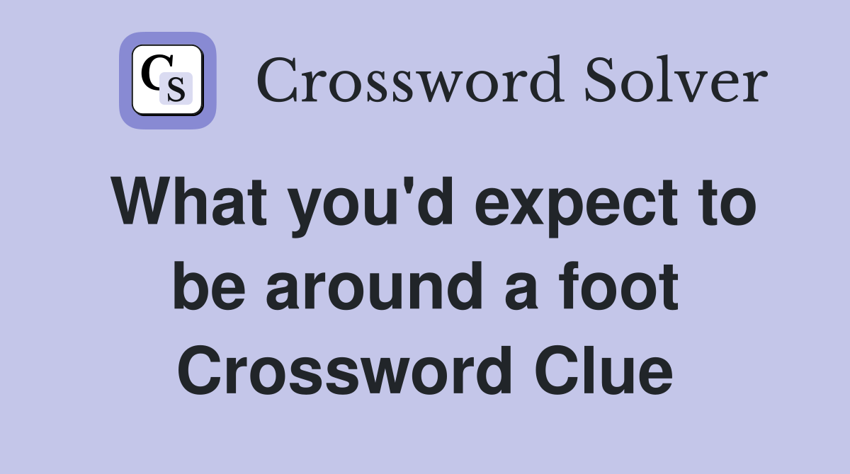 What you'd expect to be around a foot Crossword Clue