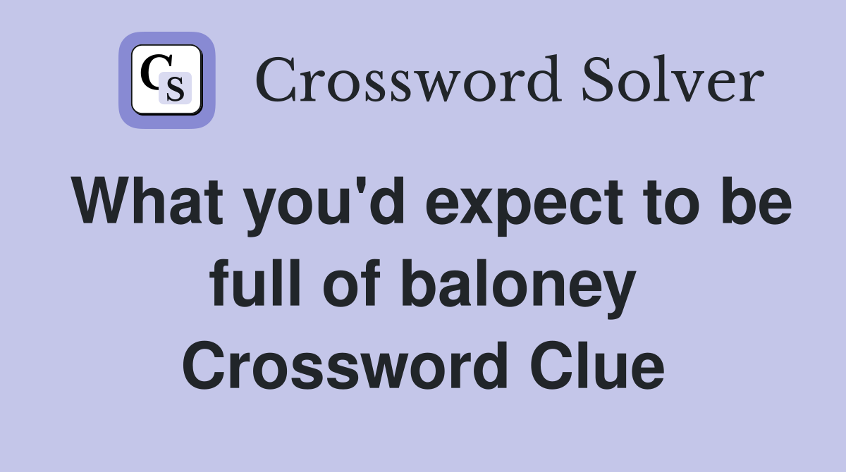 What you'd expect to be full of baloney Crossword Clue
