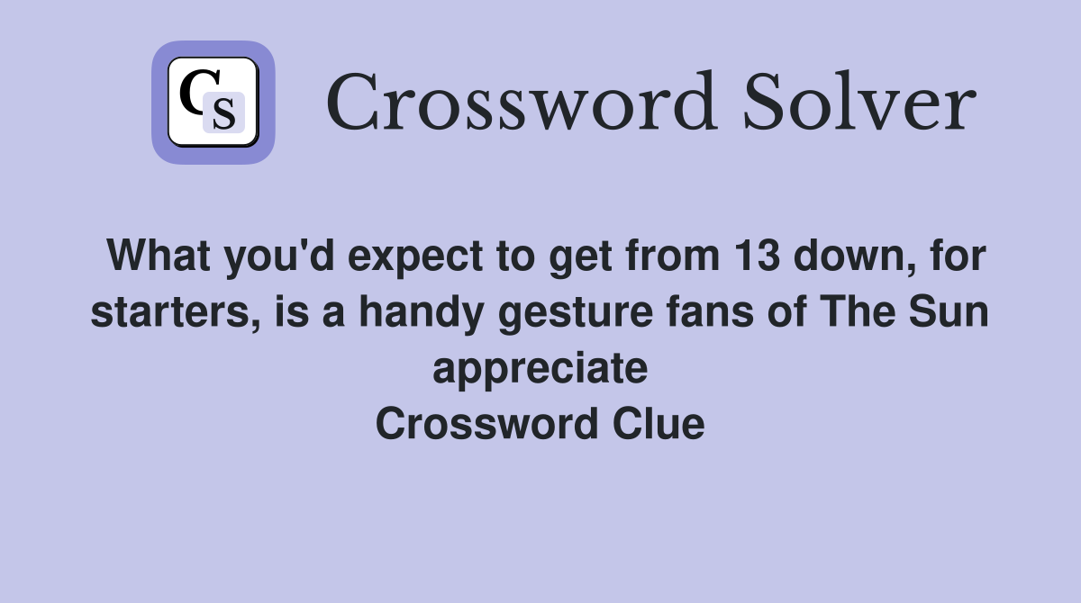 What you'd expect to get from 13 down, for starters, is a handy gesture fans of The Sun appreciate Crossword Clue