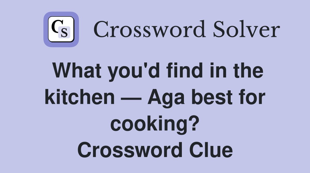 What you'd find in the kitchen — Aga best for cooking? Crossword Clue