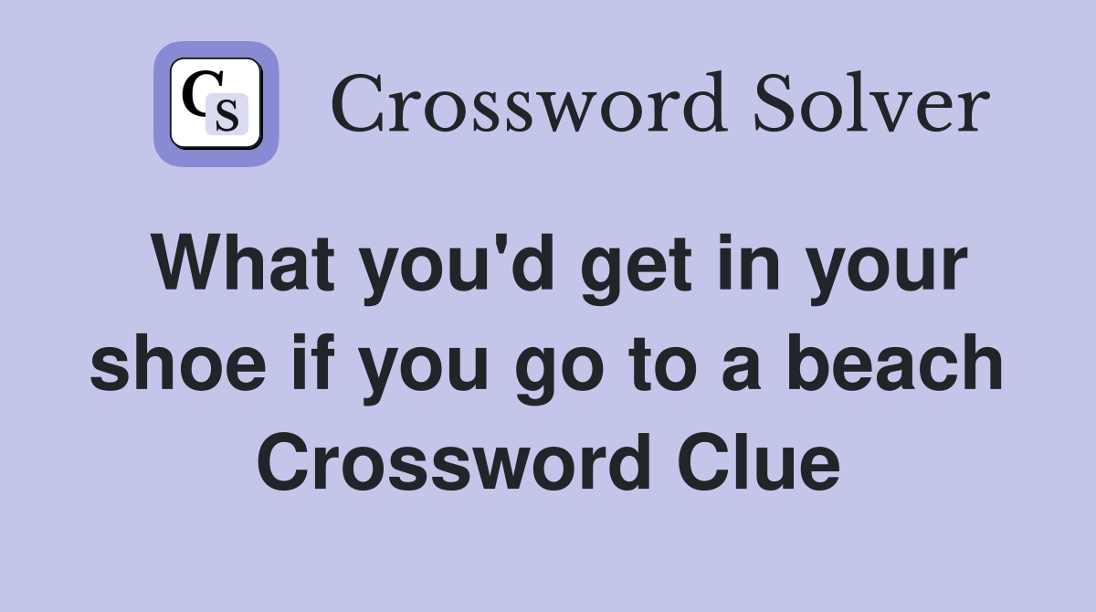 What you'd get in your shoe if you go to a beach Crossword Clue