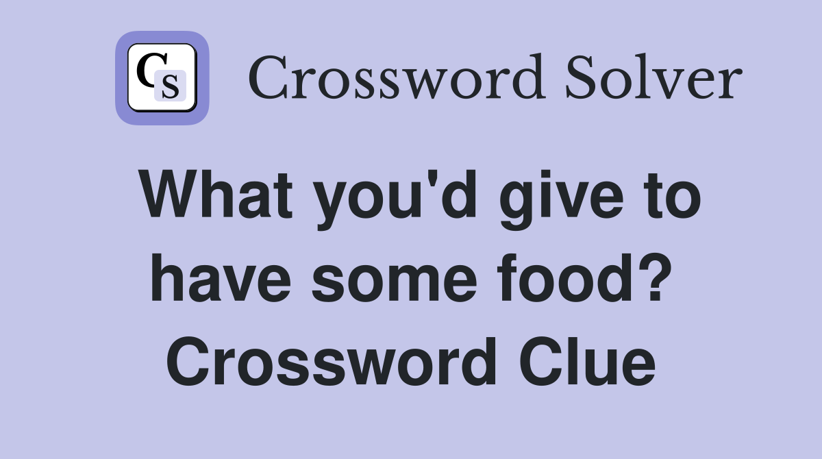 What you'd give to have some food? Crossword Clue