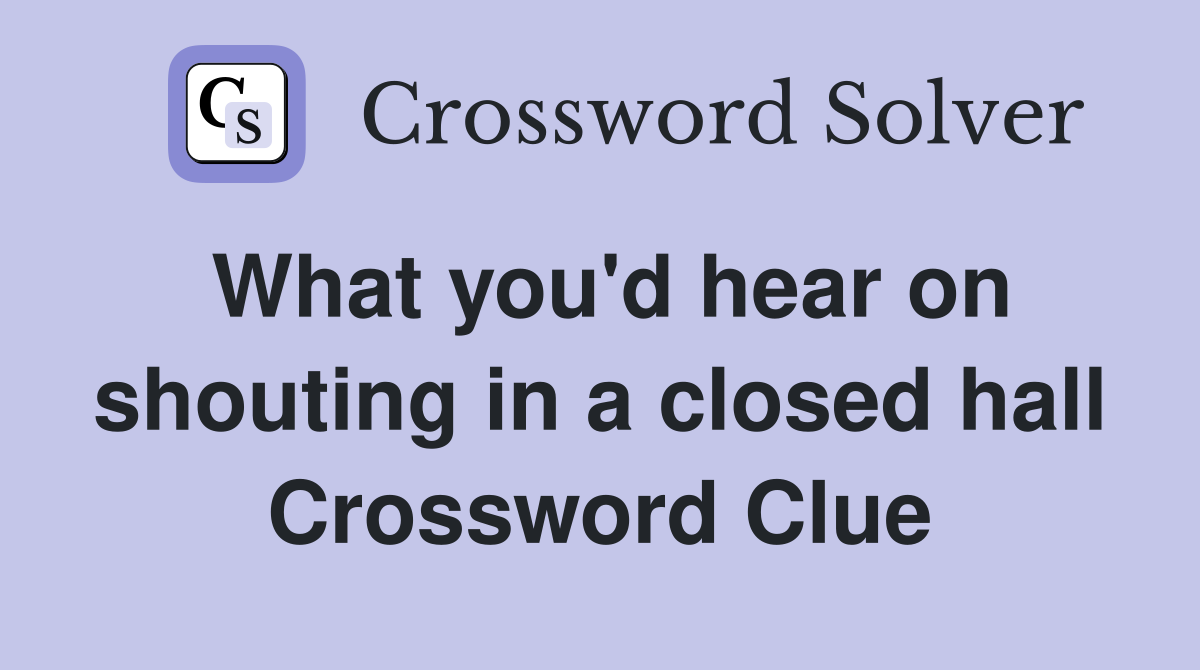 What you'd hear on shouting in a closed hall Crossword Clue