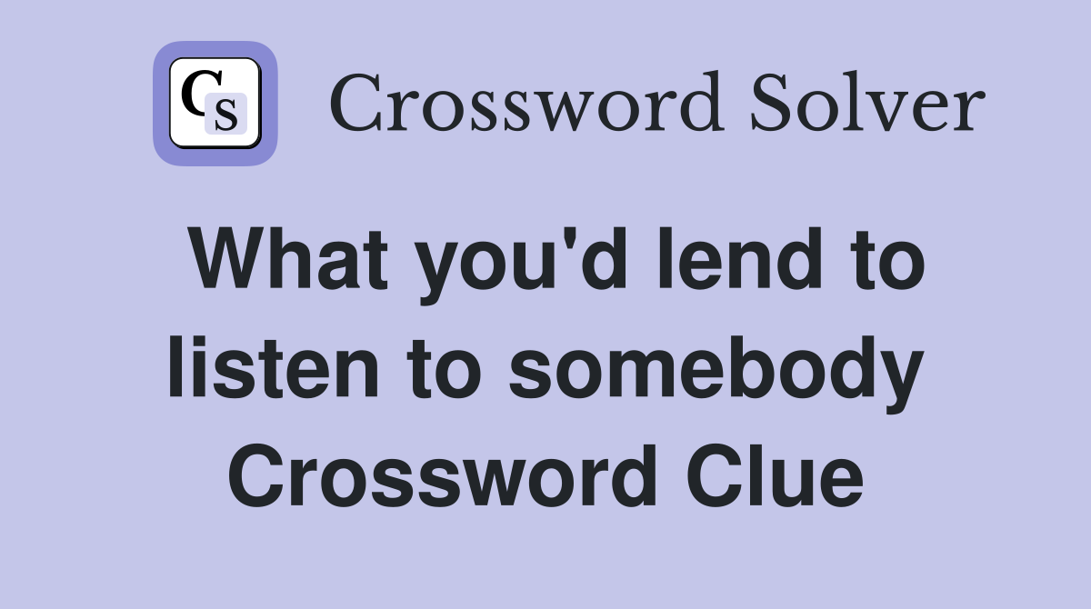 What you'd lend to listen to somebody Crossword Clue