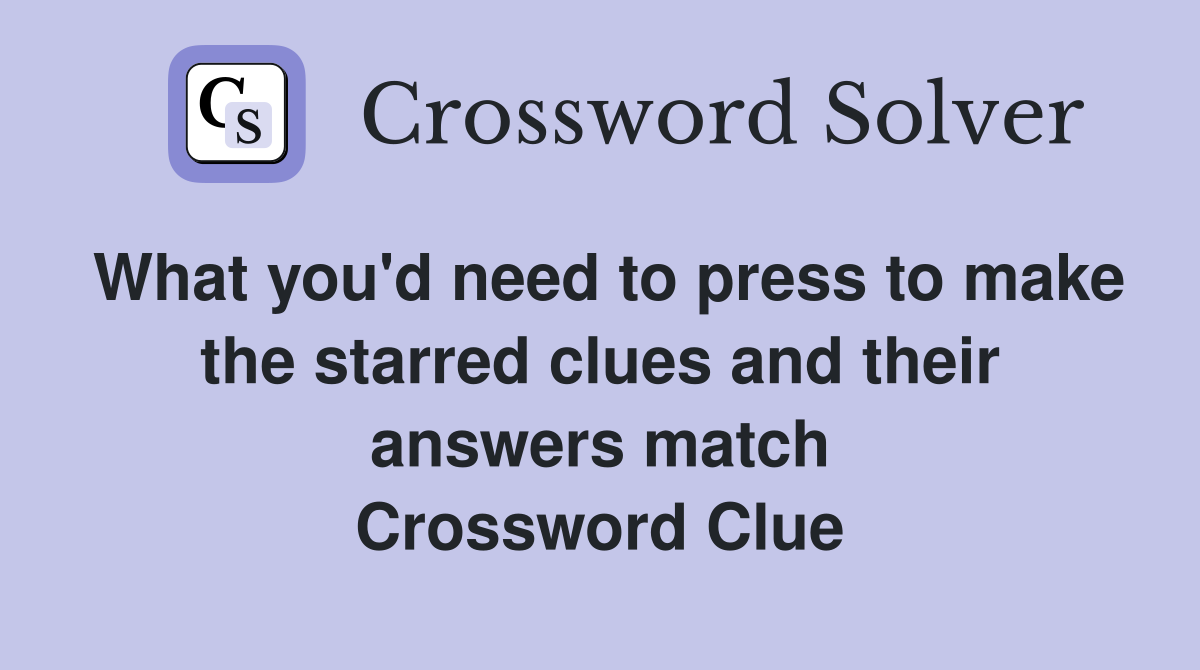 What you'd need to press to make the starred clues and their answers match Crossword Clue