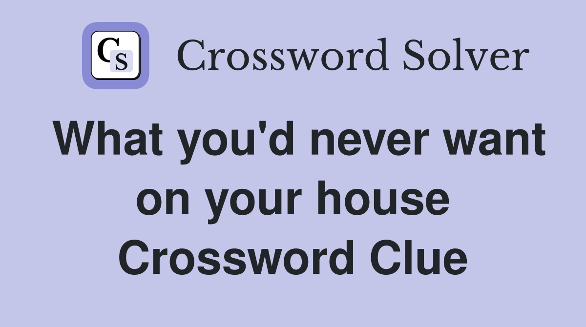 What you'd never want on your house Crossword Clue