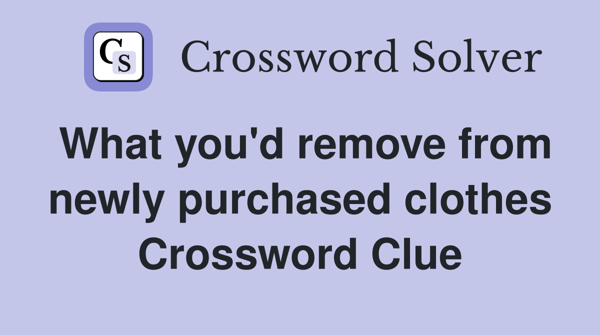 What you'd remove from newly purchased clothes Crossword Clue