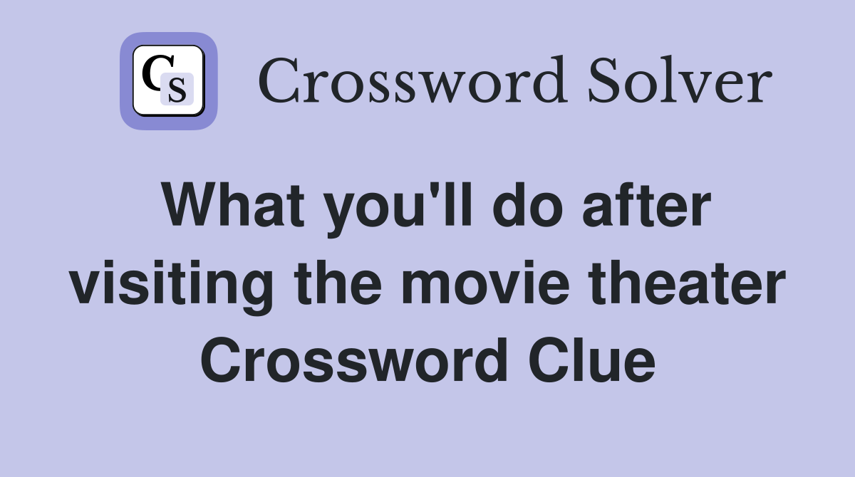 What you'll do after visiting the movie theater Crossword Clue