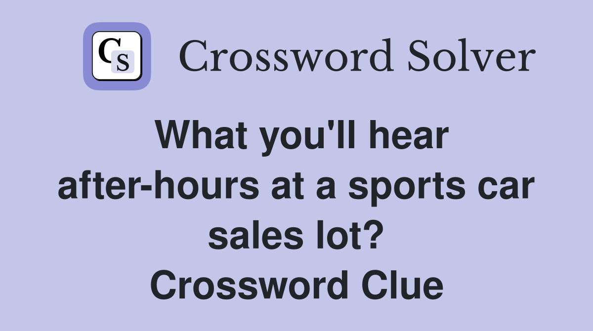 What you'll hear after-hours at a sports car sales lot? Crossword Clue