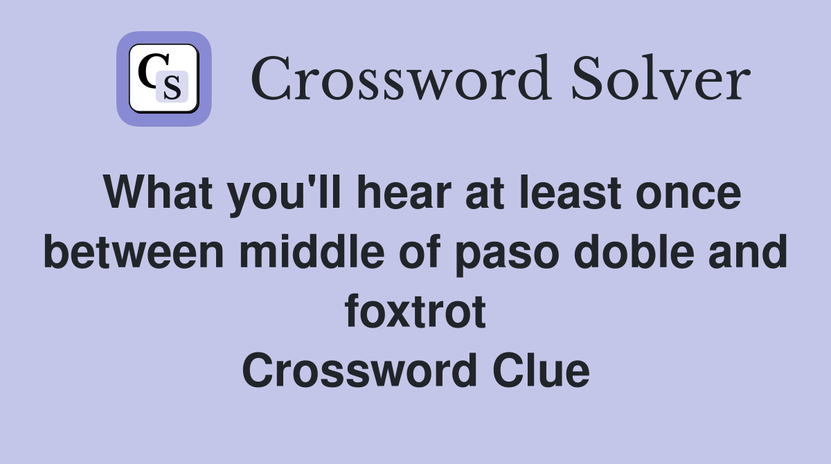 What you'll hear at least once between middle of paso doble and foxtrot Crossword Clue