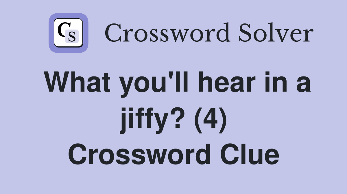 What you'll hear in a jiffy? (4) Crossword Clue