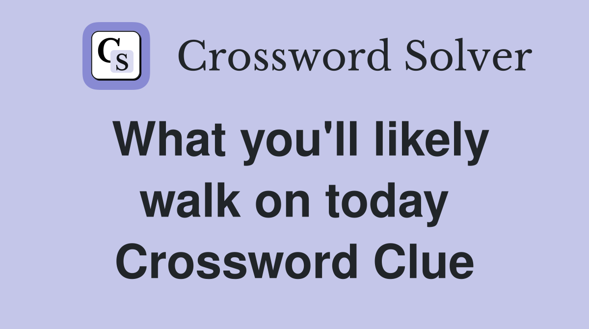 What you'll likely walk on today Crossword Clue