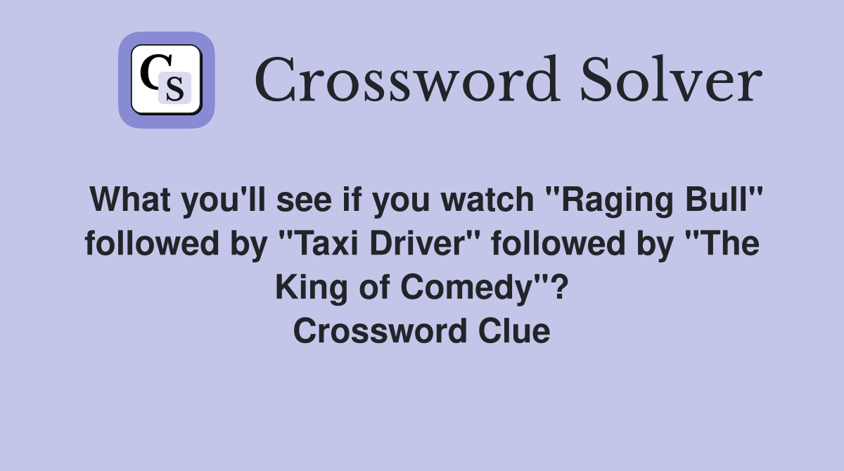 What you'll see if you watch "Raging Bull" followed by "Taxi Driver" followed by "The King of Comedy"? Crossword Clue