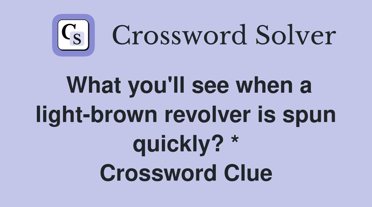 What you'll see when a light-brown revolver is spun quickly? * Crossword Clue
