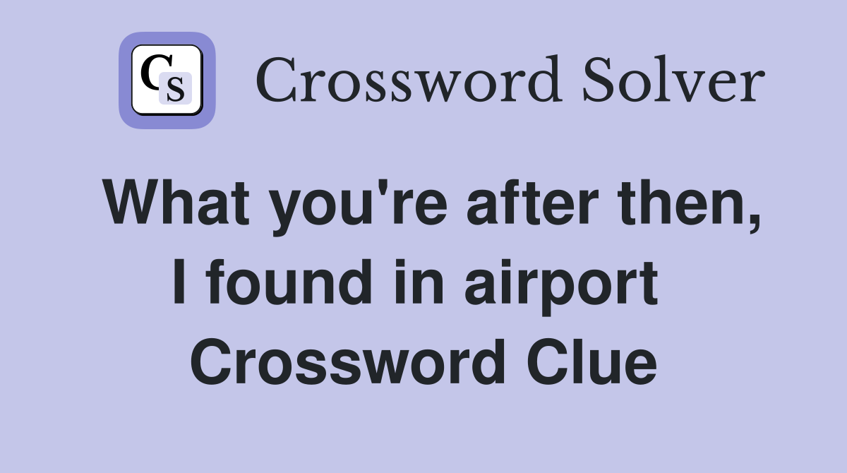 What you're after then, I found in airport  Crossword Clue