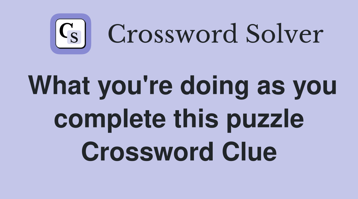 What you're doing as you complete this puzzle Crossword Clue