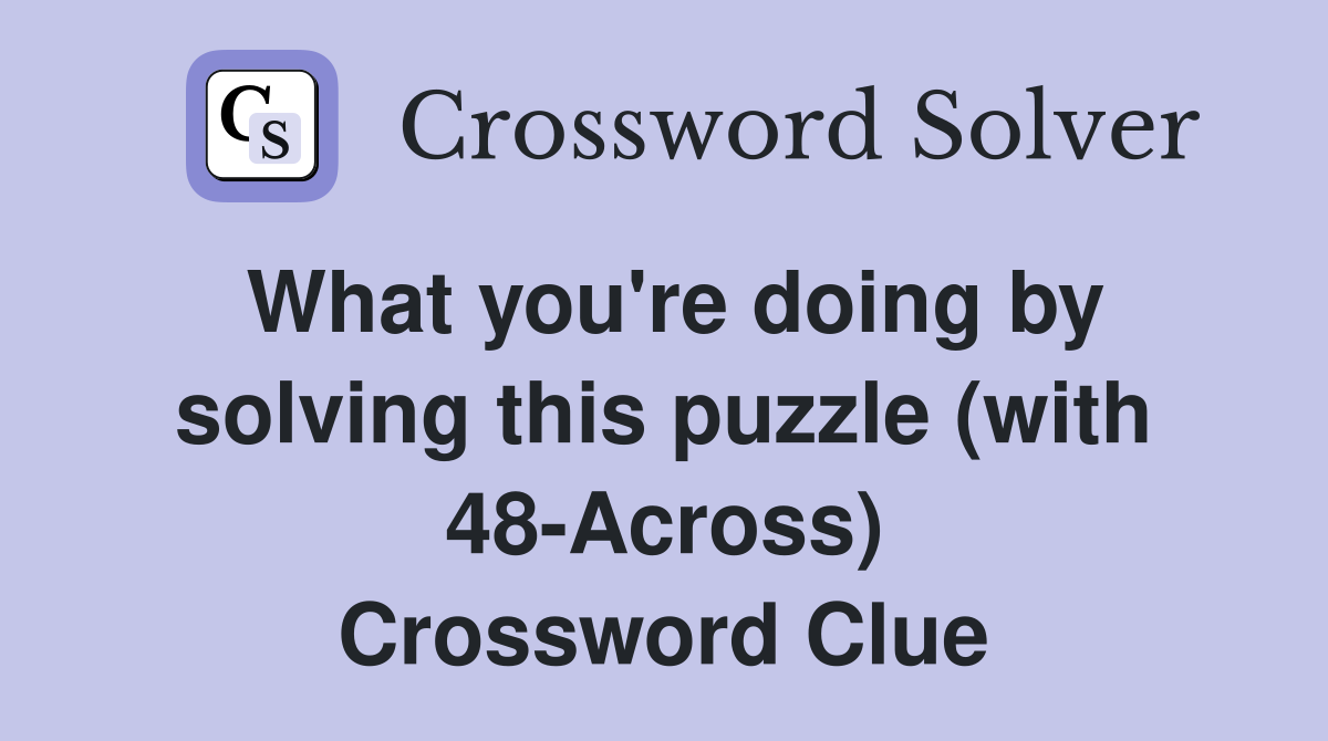 What you're doing by solving this puzzle (with 48-Across) Crossword Clue