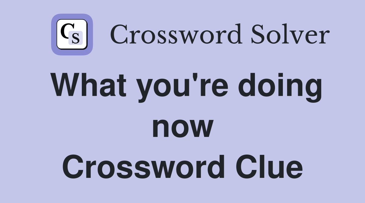 What you're doing now Crossword Clue