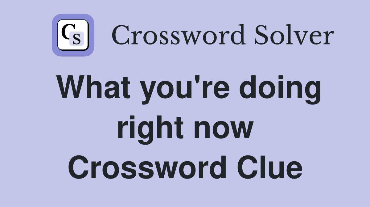 What you're doing right now Crossword Clue