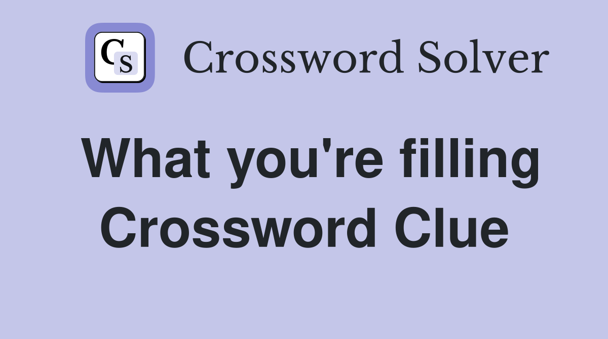 What you're filling Crossword Clue