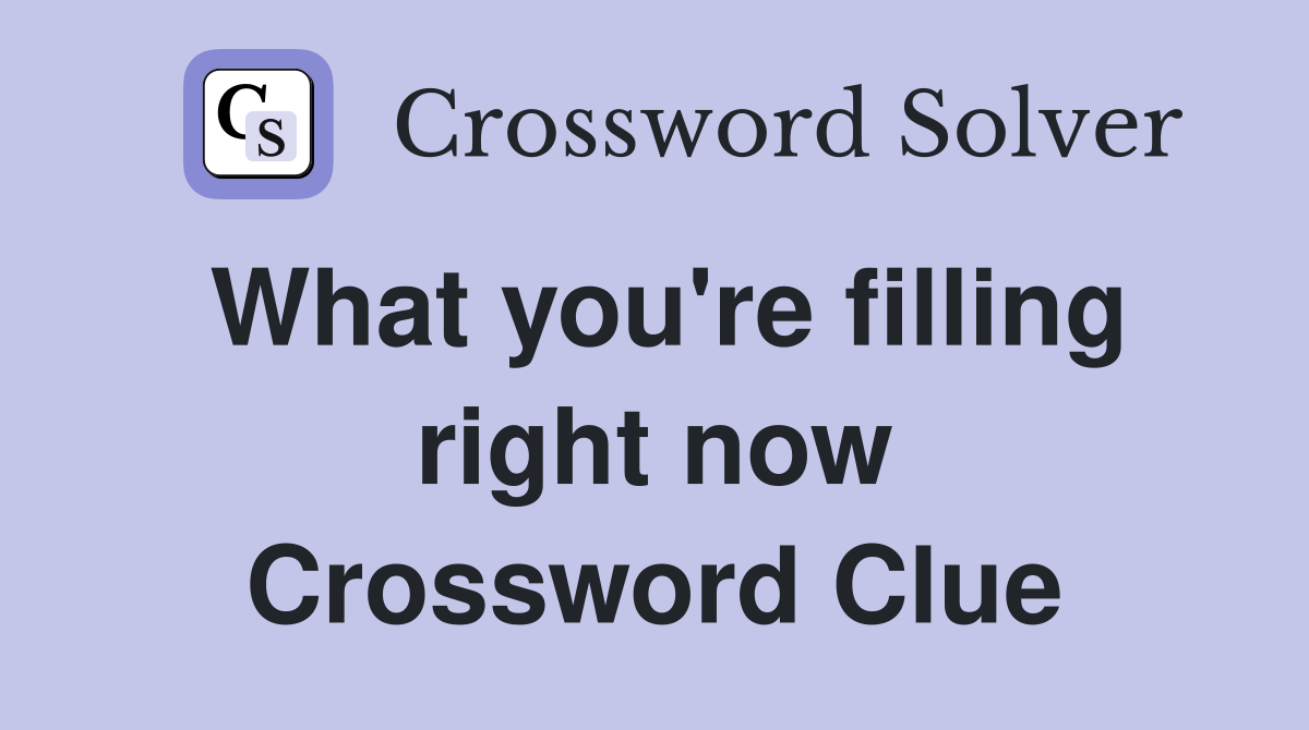What you're filling right now Crossword Clue