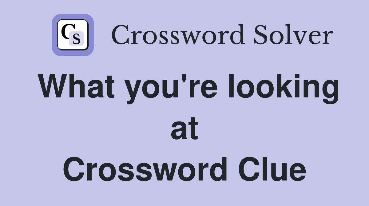 What you're looking at Crossword Clue