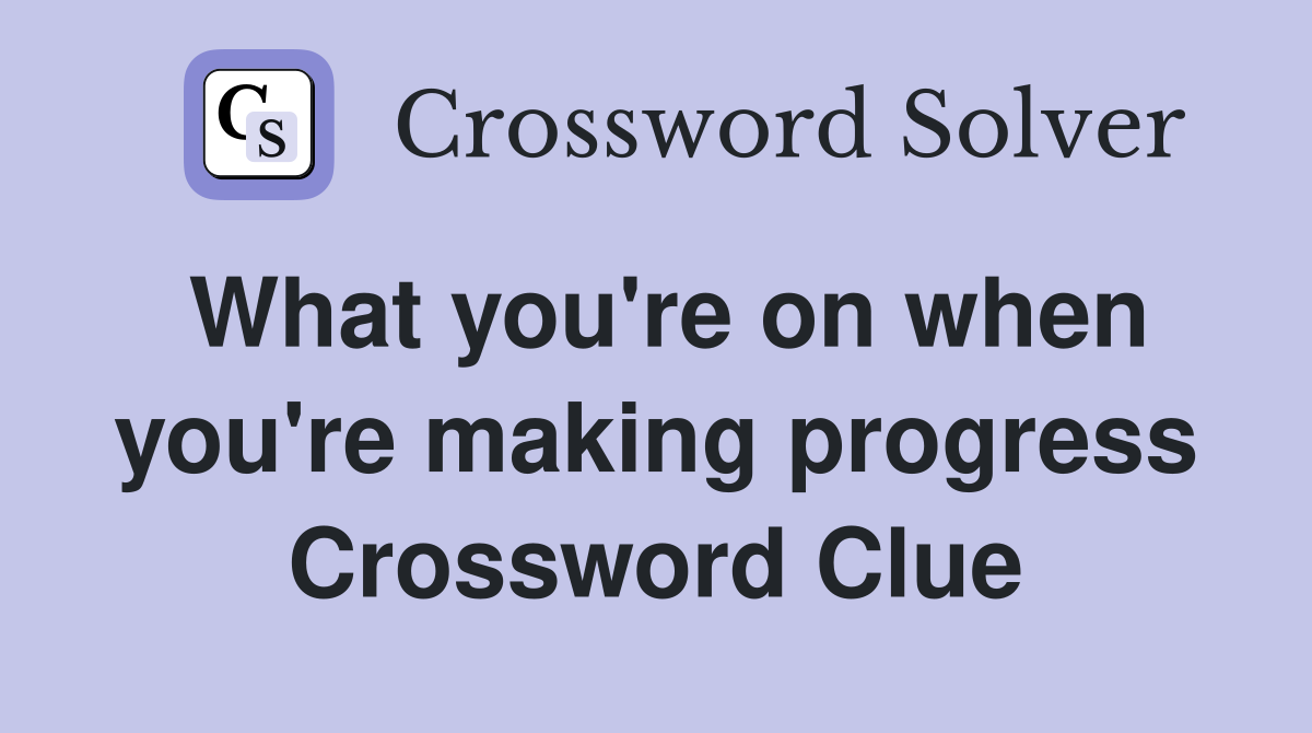What you're on when you're making progress Crossword Clue