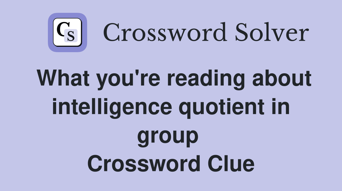 What you're reading about intelligence quotient in group  Crossword Clue