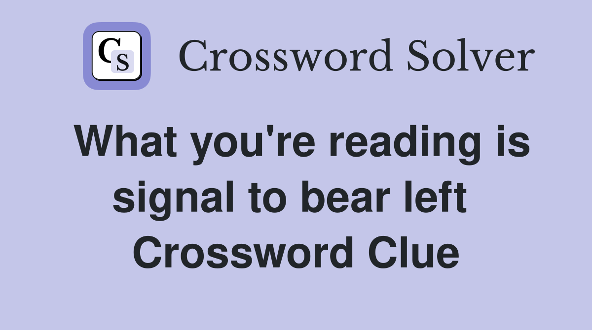 What you're reading is signal to bear left  Crossword Clue