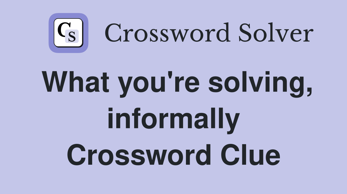 What you're solving, informally Crossword Clue