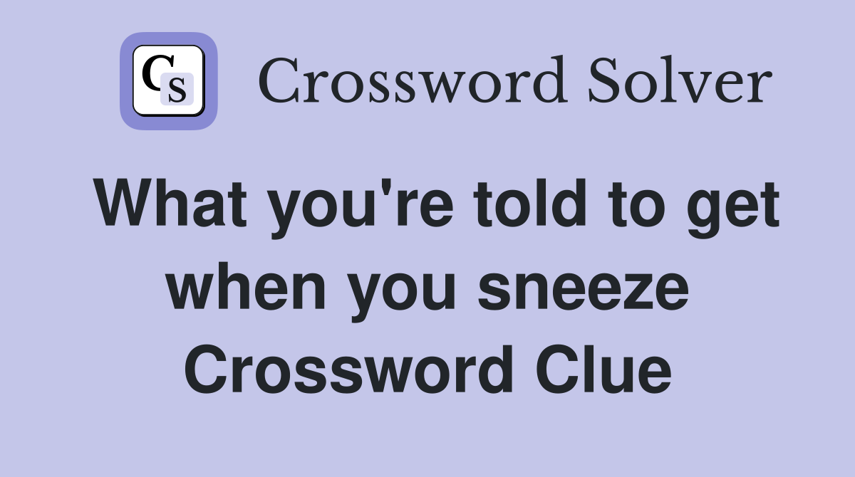 What you're told to get when you sneeze Crossword Clue