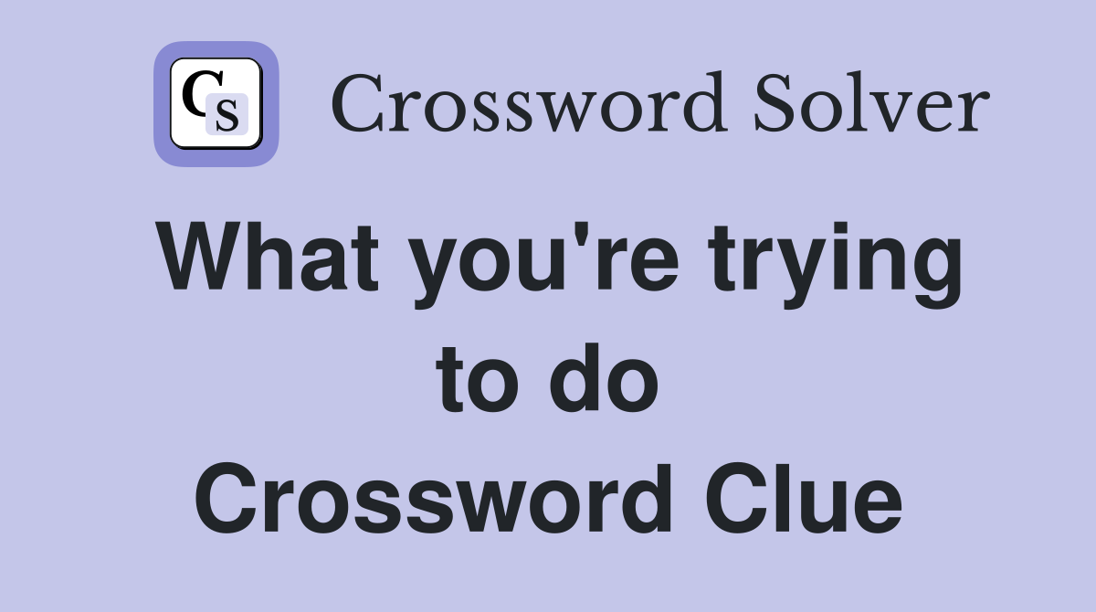 What you're trying to do Crossword Clue