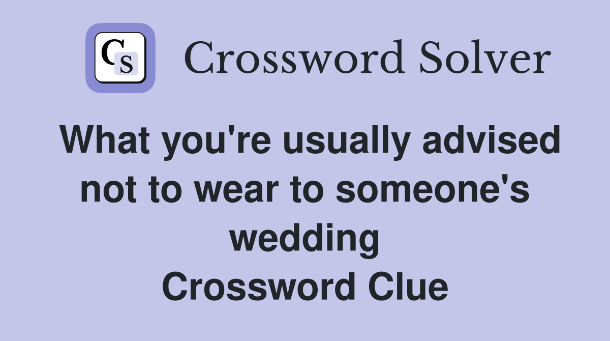 What you're usually advised not to wear to someone's wedding Crossword Clue