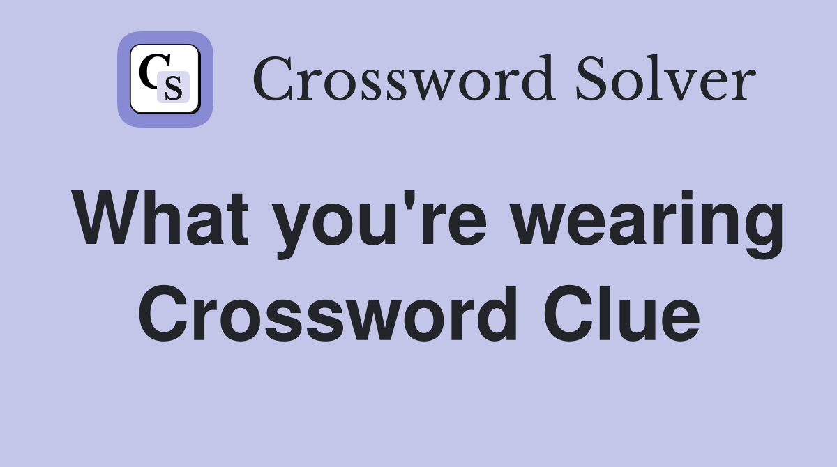 What you're wearing Crossword Clue