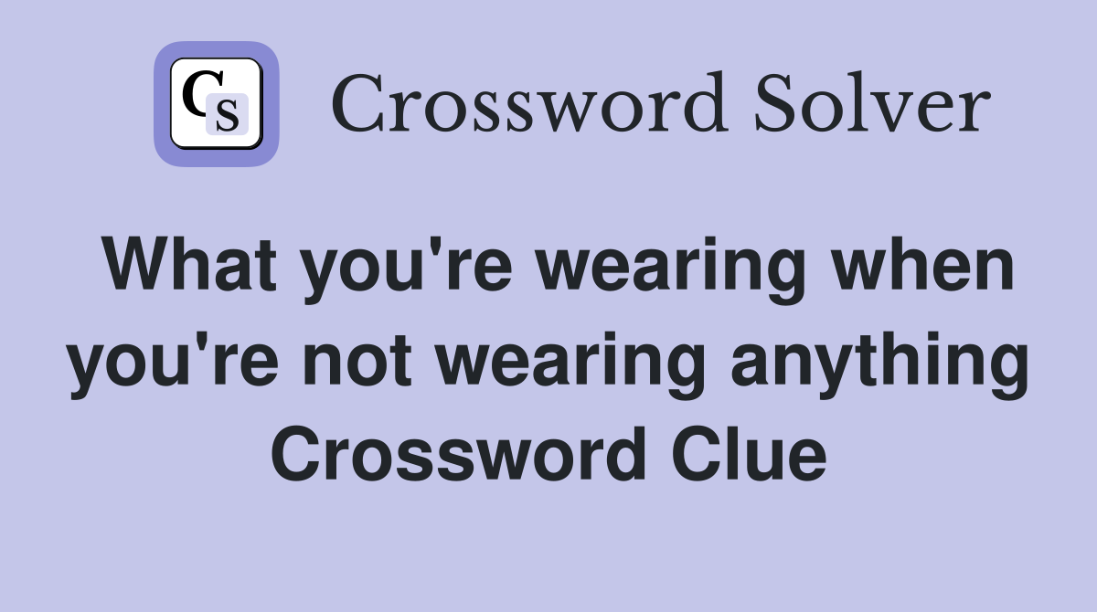 What you're wearing when you're not wearing anything Crossword Clue