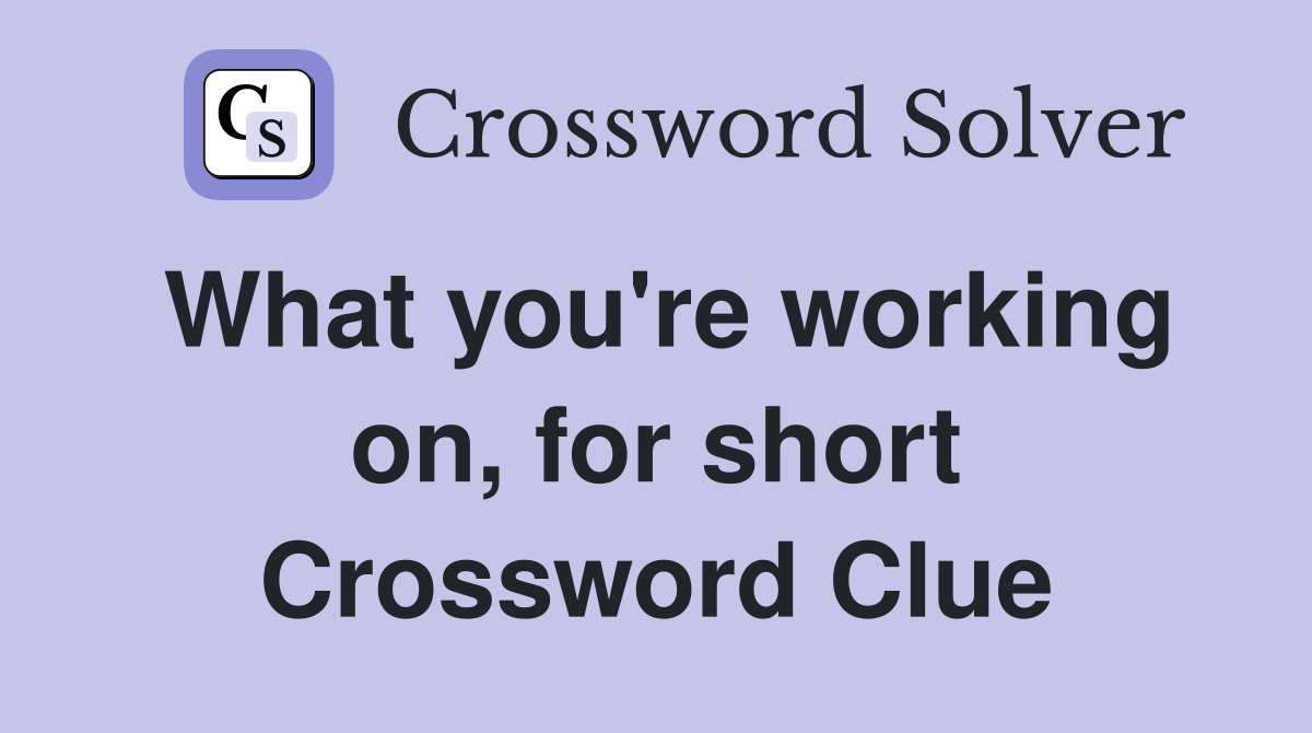 What you're working on, for short Crossword Clue