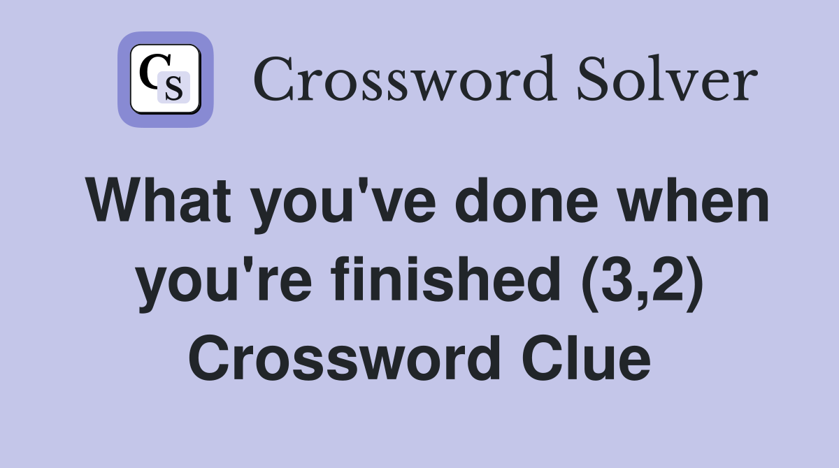 What you've done when you're finished (3,2) Crossword Clue